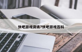 快吧游戏资讯?快吧游戏百科