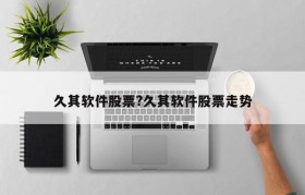 久其软件股票?久其软件股票走势
