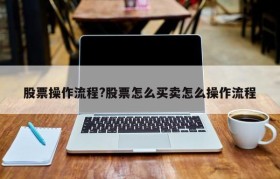 股票操作流程?股票怎么买卖怎么操作流程